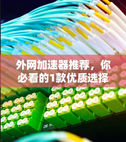 外网加速器推荐，你必看的1款优质选择