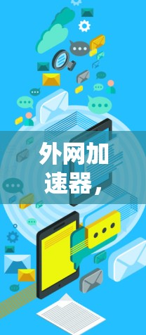 外网加速器,如何让网络更加高效与安全? 外网加速器,如何让网络更加高效与安全?