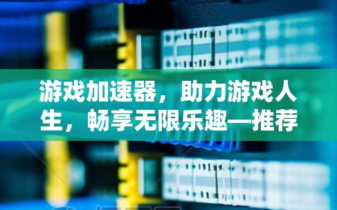 游戏加速器,助力游戏人生,畅享无限乐趣—推荐一个简单可靠的免费外网游戏加速器 游戏加速器,助力游戏人生,畅享无限乐趣—推荐一个简单可靠的免费外网游戏加速器