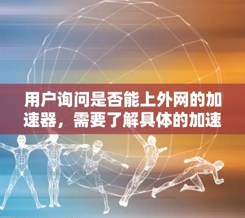 用户询问是否能上外网的加速器,需要了解具体的加速工具和平台。以下是对该问题的逐步解答 用户询问是否能上外网的加速器,需要了解具体的加速工具和平台。以下是对该问题的逐步解答