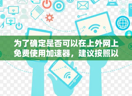 为了确定是否可以在上外网上免费使用加速器,建议按照以下步骤操作 为了确定是否可以在上外网上免费使用加速器,建议按照以下步骤操作