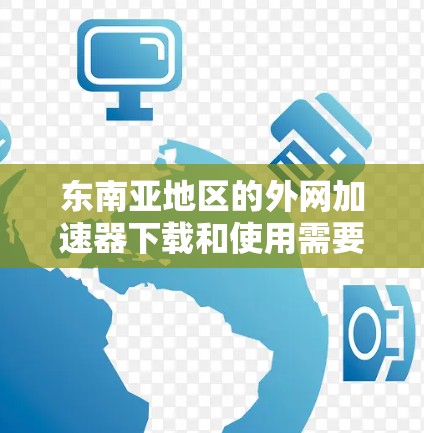 东南亚地区的外网加速器下载和使用需要根据地区的网络条件和网络设备进行调整。以下是一些推荐的东南亚地区的外网加速器和如何使用它们 东南亚地区的外网加速器下载和使用需要根据地区的网络条件和网络设备进行调整。以下是一些推荐的东南亚地区的外网加速器和如何使用它们