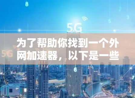 为了帮助你找到一个外网加速器,以下是一些推荐和建议,供你参考 为了帮助你找到一个外网加速器,以下是一些推荐和建议,供你参考