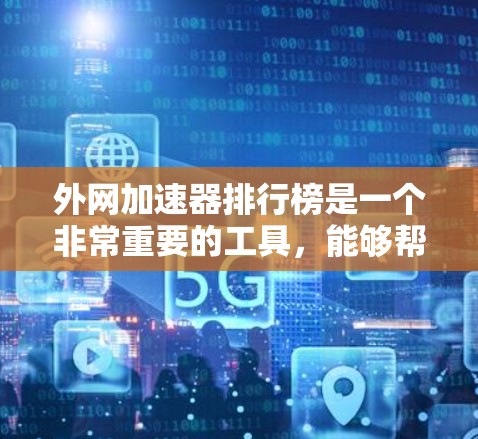 外网加速器排行榜是一个非常重要的工具,能够帮助用户在需要外网时,快速获取所需资源,提升效率。以下是一些推荐的外网加速器排行榜,涵盖多个功能和特点,适合不同的需求 外网加速器排行榜是一个非常重要的工具,能够帮助用户在需要外网时,快速获取所需资源,提升效率。以下是一些推荐的外网加速器排行榜,涵盖多个功能和特点,适合不同的需求