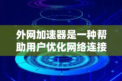 外网加速器是一种帮助用户优化网络连接的工具,通过自动调整流量分配,减少延迟并提升网络速度。以下是对外网加速器的详细分析和推荐 外网加速器是一种帮助用户优化网络连接的工具,通过自动调整流量分配,减少延迟并提升网络速度。以下是对外网加速器的详细分析和推荐