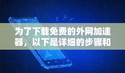 为了下载免费的外网加速器,以下是详细的步骤和建议 为了下载免费的外网加速器,以下是详细的步骤和建议