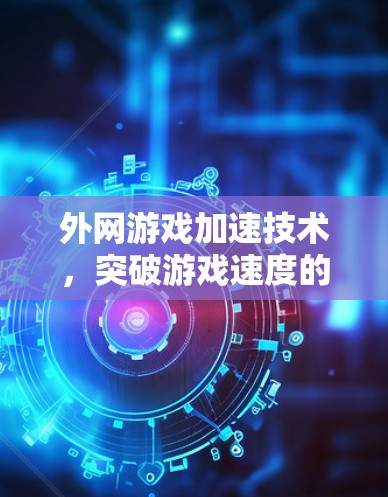 外网游戏加速技术,突破游戏速度的快速解决方案 外网游戏加速技术,突破游戏速度的快速解决方案