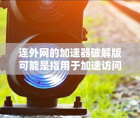 连外网的加速器破解版可能是指用于加速访问国外网站的工具。然而，破解版通常会攻击服务器，导致安全问题。因此，建议用户使用可靠的安全的加速器，而不是直接使用破解版
