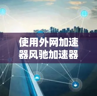 使用外网加速器风驰加速器可以帮助您优化网络流量管理,提升下载速度。以下是详细的使用步骤和注意事项 使用外网加速器风驰加速器可以帮助您优化网络流量管理,提升下载速度。以下是详细的使用步骤和注意事项