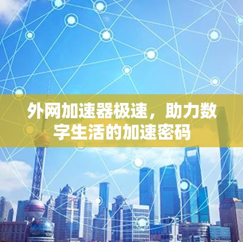 外网加速器极速,助力数字生活的加速密码 外网加速器极速,助力数字生活的加速密码