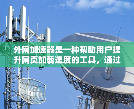 外网加速器是一种帮助用户提升网页加载速度的工具，通过优化网页结构、减少缓存占用、加速网页加载和处理特定协议来实现效果。以下是一些关键点总结