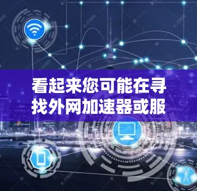 看起来您可能在寻找外网加速器或服务器加速器的工具,特别是版本为345的加速器。以下是一些常见的服务器加速器推荐,您可以根据自己的需求选择合适的工具 看起来您可能在寻找外网加速器或服务器加速器的工具,特别是版本为345的加速器。以下是一些常见的服务器加速器推荐,您可以根据自己的需求选择合适的工具