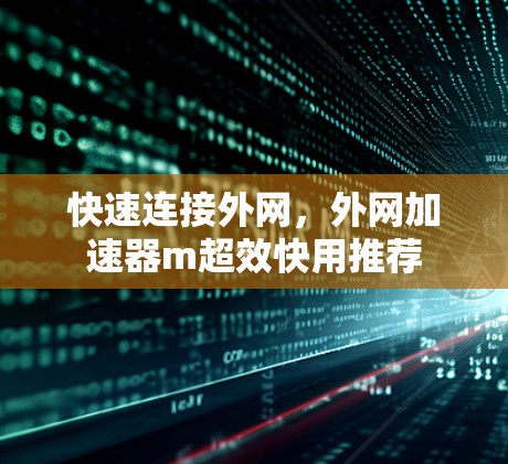 快速连接外网，外网加速器m超效快用推荐