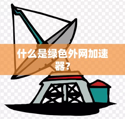 什么是绿色外网加速器? 什么是绿色外网加速器?