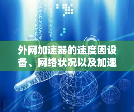 外网加速器的速度因设备、网络状况以及加速器的设置而有所不同，但以下是一些常见的外网加速器及其速度表现的初步指南
