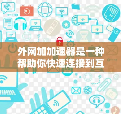外网加加速器是一种帮助你快速连接到互联网的工具，通常用于减少网络延迟或提高使用效率。以下是一些常用和推荐的外网加速器工具，帮助你更好地利用外网