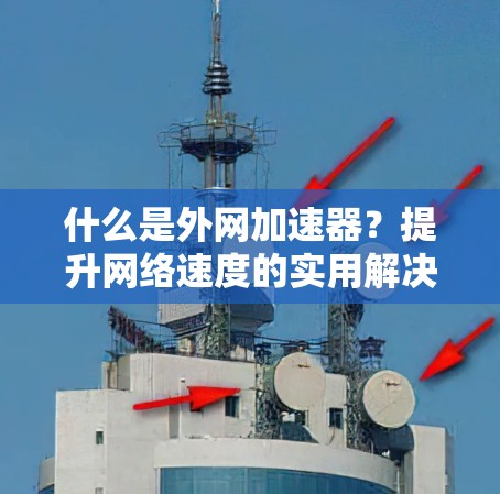 什么是外网加速器？提升网络速度的实用解决方案