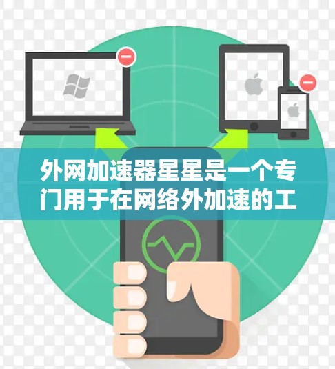 外网加速器星星是一个专门用于在网络外加速的工具，可以帮助用户更快地访问互联网资源。以下是一个逐步的指南，帮助您使用星星外网加速器