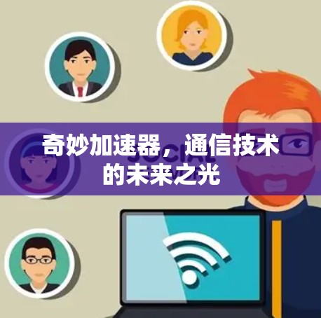 奇妙加速器,通信技术的未来之光 奇妙加速器,通信技术的未来之光