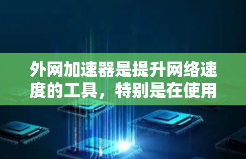 外网加速器是提升网络速度的工具，特别是在使用国内ISP或本地电信时，加速器可以帮助您更快地连接到网络。以下是关于日本外网加速器的推荐