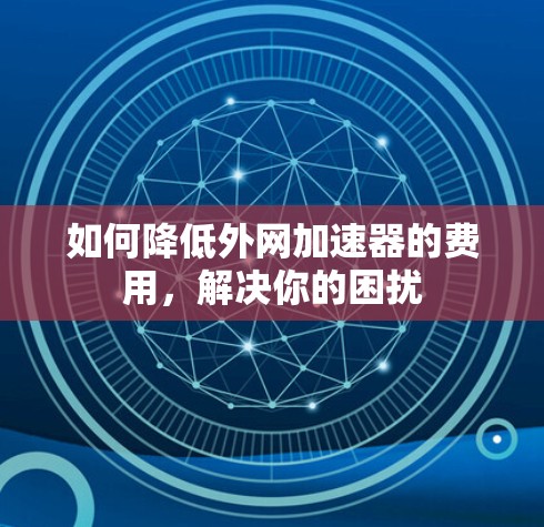 如何降低外网加速器的费用，解决你的困扰