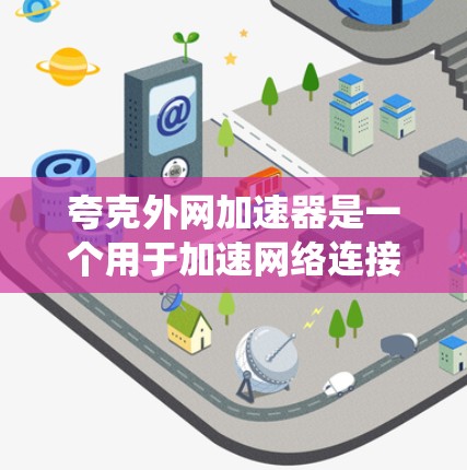 夸克外网加速器是一个用于加速网络连接的电子设备，通常指一种通过软件实现的网络加速工具。它不同于传统的路由器或交换机，可能提供更高效的网络连接体验。以下是关于夸克外网加速器的详细信息