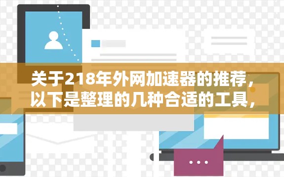 关于218年外网加速器的推荐,以下是整理的几种合适的工具,供参考 关于218年外网加速器的推荐,以下是整理的几种合适的工具,供参考