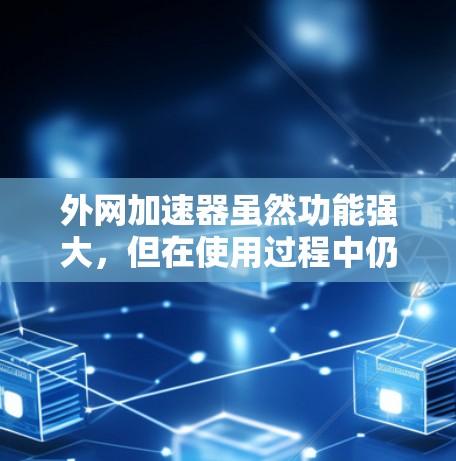 外网加速器虽然功能强大,但在使用过程中仍存在潜在的危险,尤其是因为它可以在外部网络上运行,增加了下载和安装恶意软件的几率。以下是一些需要注意的安全事项和建议 外网加速器虽然功能强大,但在使用过程中仍存在潜在的危险,尤其是因为它可以在外部网络上运行,增加了下载和安装恶意软件的几率。以下是一些需要注意的安全事项和建议