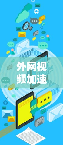 外网视频加速器,选择合适的工具,提升视频体验 外网视频加速器,选择合适的工具,提升视频体验