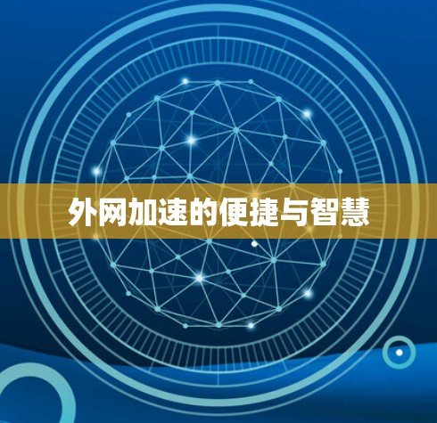 外网加速的便捷与智慧 外网加速的便捷与智慧
