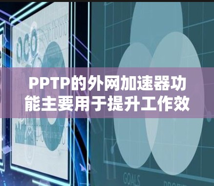 PPTP的外网加速器功能主要用于提升工作效率和减少网络问题。以下是其主要功能和操作指南 PPTP的外网加速器功能主要用于提升工作效率和减少网络问题。以下是其主要功能和操作指南