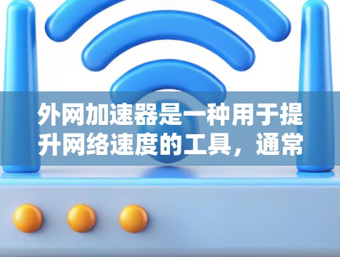 外网加速器是一种用于提升网络速度的工具,通常指的是利用外部网络设备如无线路由器、固态硬盘等,通过网络加速功能来提升数据传输速度。以下是一些关于外网加速器的详细信息 外网加速器是一种用于提升网络速度的工具,通常指的是利用外部网络设备如无线路由器、固态硬盘等,通过网络加速功能来提升数据传输速度。以下是一些关于外网加速器的详细信息