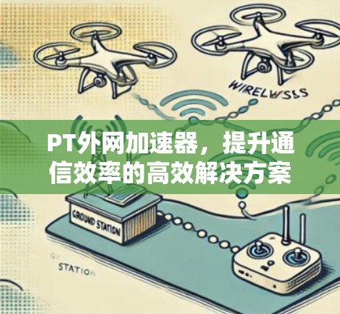 PT外网加速器,提升通信效率的高效解决方案 PT外网加速器,提升通信效率的高效解决方案