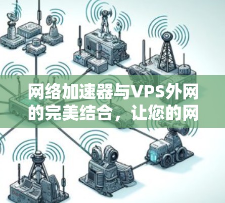 网络加速器与VPS外网的完美结合,让您的网络更高效 网络加速器与VPS外网的完美结合,让您的网络更高效