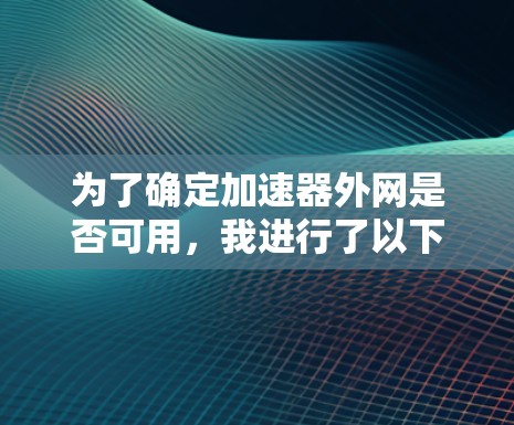 为了确定加速器外网是否可用,我进行了以下分析 为了确定加速器外网是否可用,我进行了以下分析