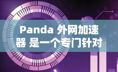 Panda 外网加速器 是一个专门针对加速网页和移动应用的工具,旨在帮助用户更快地访问网站和应用。如果您的需求是关于加速网页,可以考虑使用以下工具 Panda 外网加速器 是一个专门针对加速网页和移动应用的工具,旨在帮助用户更快地访问网站和应用。如果您的需求是关于加速网页,可以考虑使用以下工具