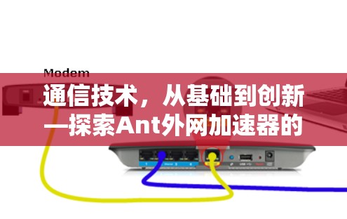 通信技术,从基础到创新—探索Ant外网加速器的网络优化之路 通信技术,从基础到创新—探索Ant外网加速器的网络优化之路