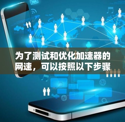 为了测试和优化加速器的网速,可以按照以下步骤进行 为了测试和优化加速器的网速,可以按照以下步骤进行