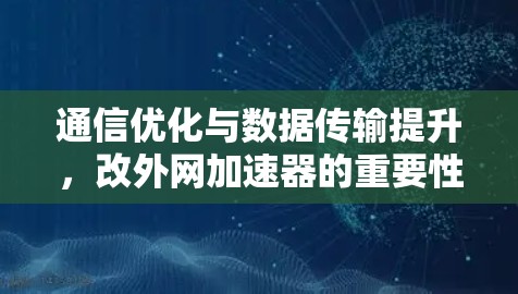 通信优化与数据传输提升,改外网加速器的重要性 通信优化与数据传输提升,改外网加速器的重要性