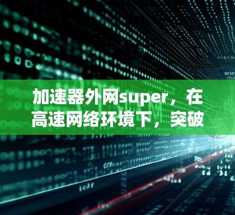 加速器外网super，在高速网络环境下，突破数据传输的瓶颈