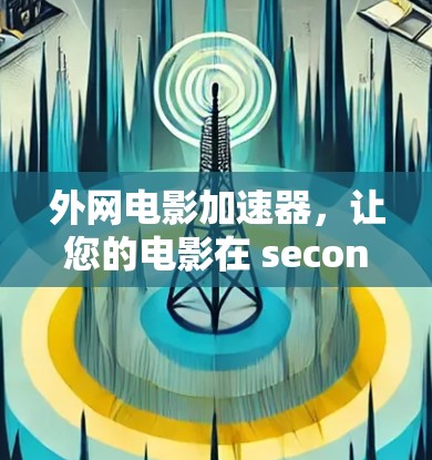 外网电影加速器,让您的电影在 seconds 下载 外网电影加速器,让您的电影在 seconds 下载