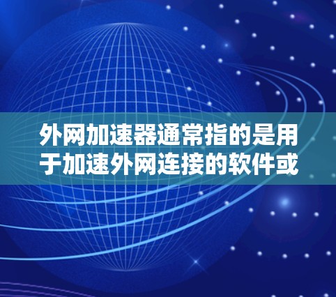 外网加速器通常指的是用于加速外网连接的软件或工具，这些工具可以帮助用户更快地接入互联网，减少延迟。以下是一些常见的外网加速器推荐