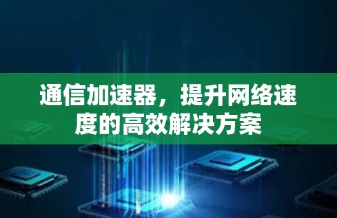 通信加速器，提升网络速度的高效解决方案