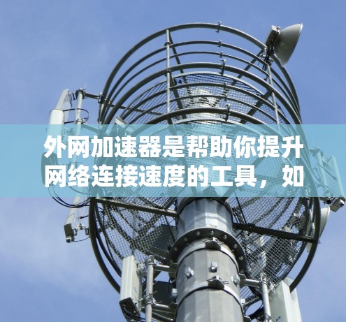 外网加速器是帮助你提升网络连接速度的工具,如果你已经尝试了一些网络加速器,但没有效果,或者想要寻找一些推荐,以下是一些常见的外网加速器工具推荐 外网加速器是帮助你提升网络连接速度的工具,如果你已经尝试了一些网络加速器,但没有效果,或者想要寻找一些推荐,以下是一些常见的外网加速器工具推荐