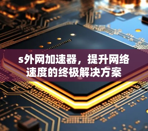 s外网加速器,提升网络速度的终极解决方案 s外网加速器,提升网络速度的终极解决方案