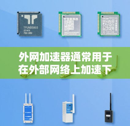外网加速器通常用于在外部网络上加速下载、搜索或浏览网页。以下是一些常用的外网加速器工具,它们可以帮助用户更高效地使用外部网络 外网加速器通常用于在外部网络上加速下载、搜索或浏览网页。以下是一些常用的外网加速器工具,它们可以帮助用户更高效地使用外部网络