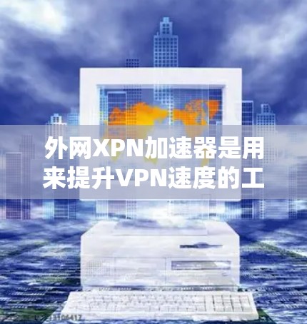 外网XPN加速器是用来提升VPN速度的工具,帮助您更快地连接到外部网络。以下是几个常用的外网XPN加速器推荐 外网XPN加速器是用来提升VPN速度的工具,帮助您更快地连接到外部网络。以下是几个常用的外网XPN加速器推荐
