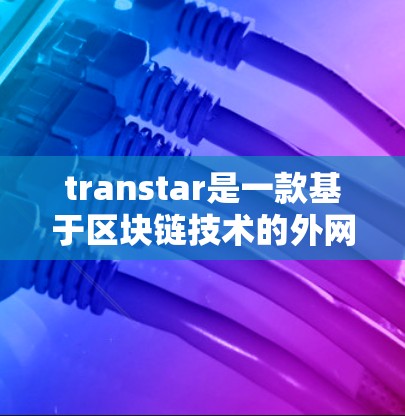 transtar是一款基于区块链技术的外网加速器,旨在优化用户搜索和下载过程。它通过区块链技术确保数据的安全和不可篡改,具有以下特点 transtar是一款基于区块链技术的外网加速器,旨在优化用户搜索和下载过程。它通过区块链技术确保数据的安全和不可篡改,具有以下特点