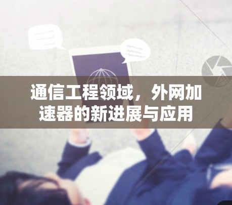 通信工程领域，外网加速器的新进展与应用