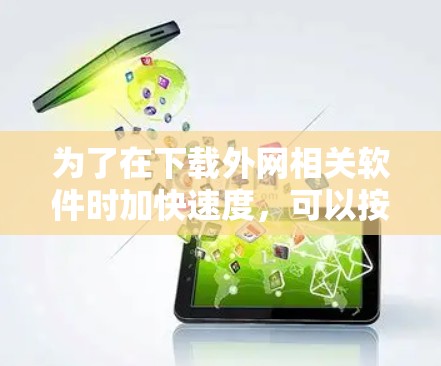 为了在下载外网相关软件时加快速度,可以按照以下步骤操作 为了在下载外网相关软件时加快速度,可以按照以下步骤操作